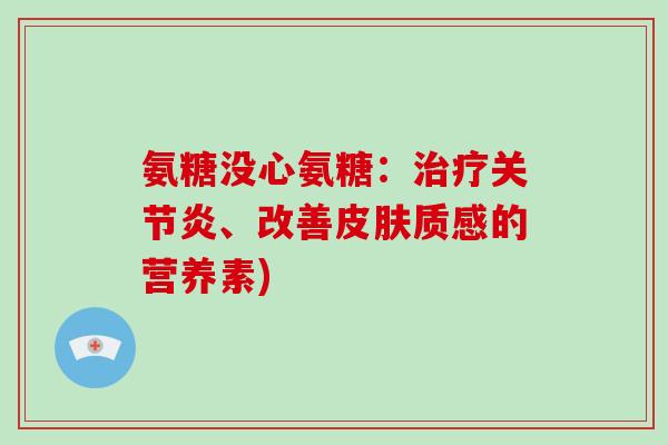 氨糖没心氨糖：、改善质感的营养素)