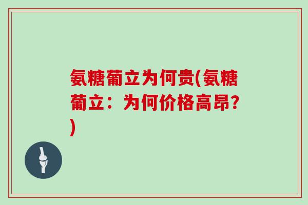 氨糖葡立为何贵(氨糖葡立:为何价格高昂?) 氨糖葡立为何贵(氨糖葡立:为何价格高昂?)