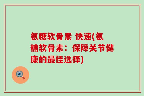 氨糖软骨素 快速(氨糖软骨素:保障关节健康的佳选择) 氨糖软骨素 快速(氨糖软骨素:保障关节健康的佳选择)