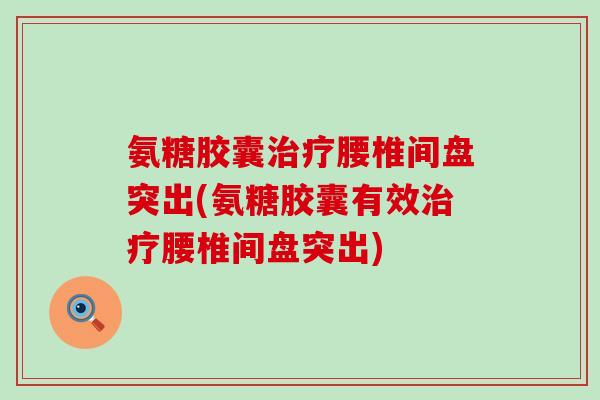 氨糖胶囊腰椎间盘突出(氨糖胶囊有效腰椎间盘突出) 氨糖胶囊腰椎间盘突出(氨糖胶囊有效腰椎间盘突出)