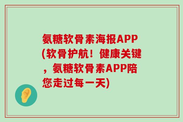 氨糖软骨素海报APP(软骨护航!健康关键,氨糖软骨素APP陪您走过每一天) 氨糖软骨素海报APP(软骨护航!健康关键,氨糖软骨素APP陪您走过每一天)