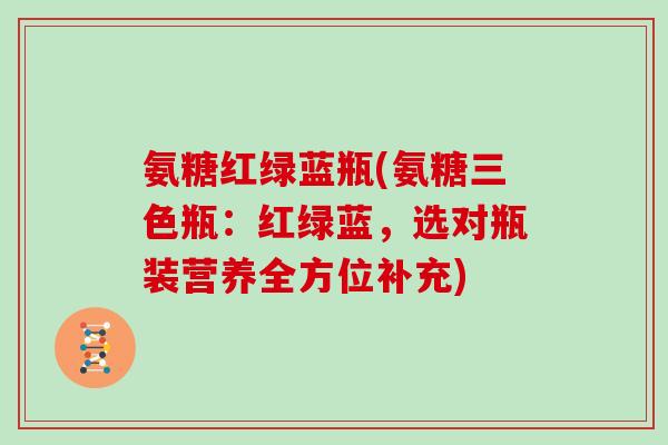 氨糖红绿蓝瓶(氨糖三色瓶：红绿蓝，选对瓶装营养全方位补充)