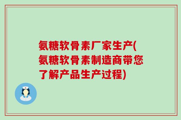 氨糖软骨素厂家生产(氨糖软骨素制造商带您了解产品生产过程) 氨糖软骨素厂家生产(氨糖软骨素制造商带您了解产品生产过程)