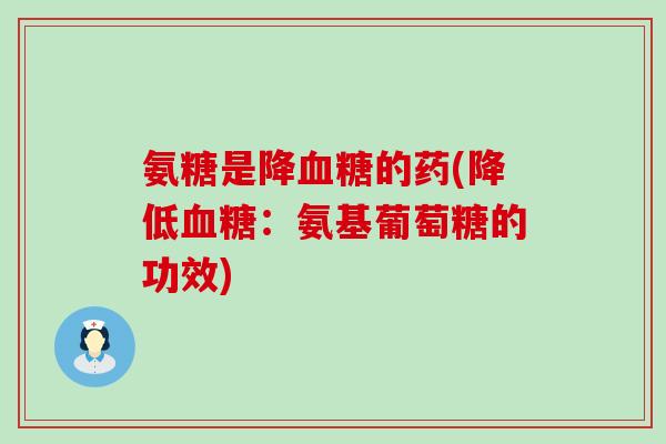 氨糖是降的药(降低：氨基葡萄糖的功效)