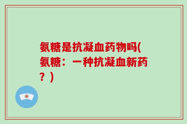 氨糖是抗凝吗(氨糖：一种抗凝新药？)