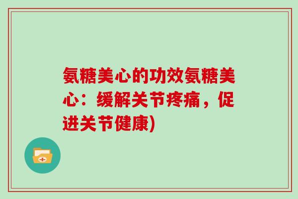 氨糖美心的功效氨糖美心：缓解关节，促进关节健康)
