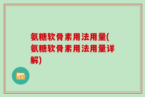 氨糖软骨素用法用量(氨糖软骨素用法用量详解) 氨糖软骨素用法用量(氨糖软骨素用法用量详解)