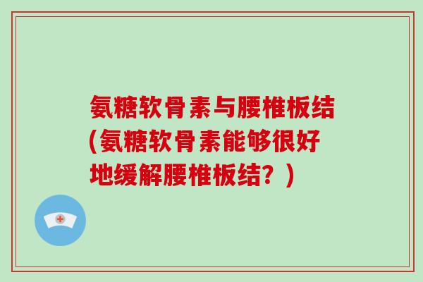 氨糖软骨素与腰椎板结(氨糖软骨素能够很好地缓解腰椎板结？)