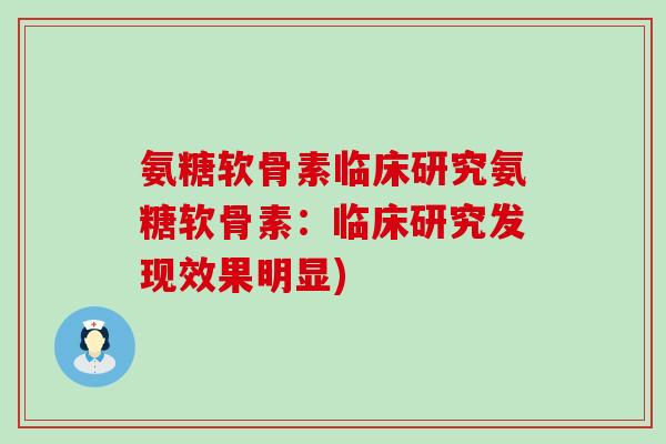 氨糖软骨素临床研究氨糖软骨素：临床研究发现效果明显)