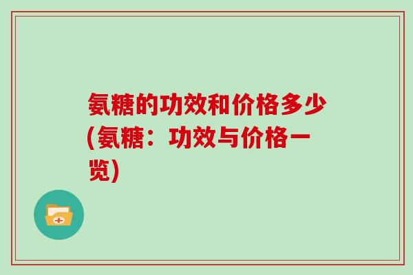 氨糖的功效和价格多少(氨糖：功效与价格一览)