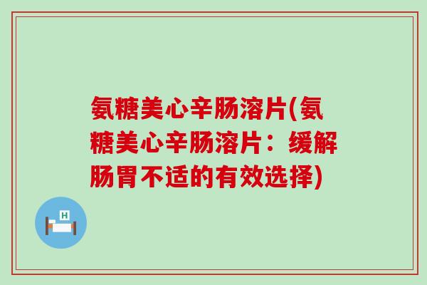 氨糖美心辛肠溶片(氨糖美心辛肠溶片：缓解肠胃不适的有效选择)