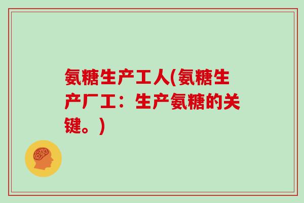 氨糖生产工人(氨糖生产厂工：生产氨糖的关键。)