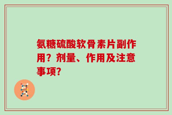 氨糖硫酸软骨素片副作用？剂量、作用及注意事项？