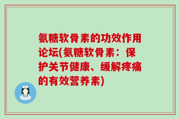 氨糖软骨素的功效作用论坛(氨糖软骨素:保护关节健康、缓解的有效营养素) 氨糖软骨素的功效作用论坛(氨糖软骨素:保护关节健康、缓解的有效营养素)