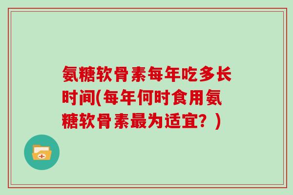 氨糖软骨素每年吃多长时间(每年何时食用氨糖软骨素为适宜？)