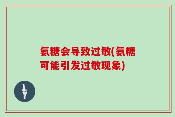 氨糖会导致(氨糖可能引发现象)