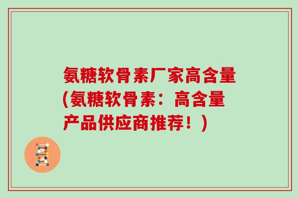 氨糖软骨素厂家高含量(氨糖软骨素：高含量产品供应商推荐！)