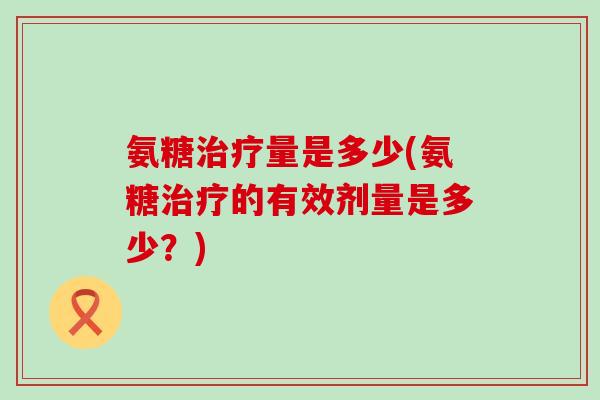 氨糖量是多少(氨糖的有效剂量是多少？)