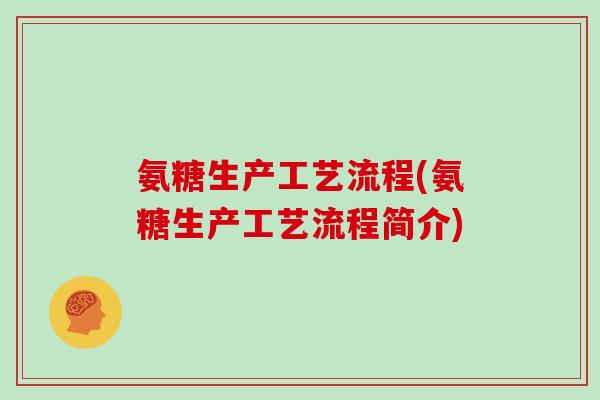 氨糖生产工艺流程(氨糖生产工艺流程简介) 氨糖生产工艺流程(氨糖生产工艺流程简介)