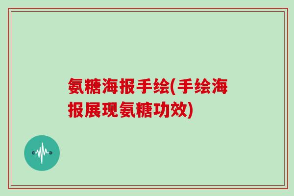 氨糖海报手绘(手绘海报展现氨糖功效) 氨糖海报手绘(手绘海报展现氨糖功效)