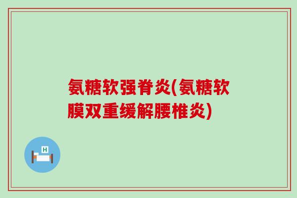 氨糖软强脊炎(氨糖软膜双重缓解腰椎炎) 氨糖软强脊炎(氨糖软膜双重缓解腰椎炎)