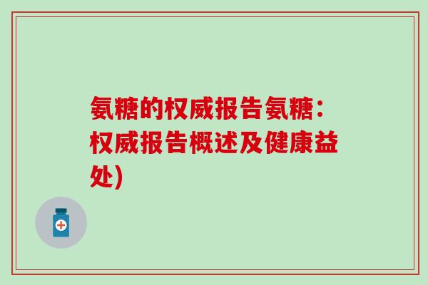 氨糖的权威报告氨糖：权威报告概述及健康益处)