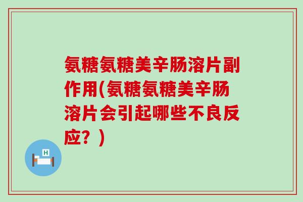 氨糖氨糖美辛肠溶片副作用(氨糖氨糖美辛肠溶片会引起哪些不良反应?) 氨糖氨糖美辛肠溶片副作用(氨糖氨糖美辛肠溶片会引起哪些不良反应?)