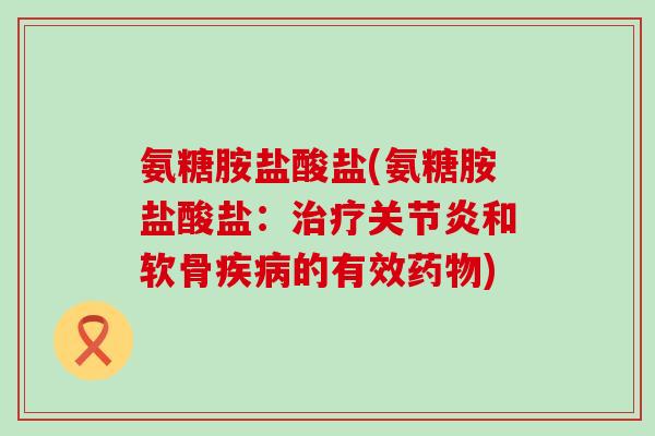 氨糖胺盐酸盐(氨糖胺盐酸盐：和软骨的有效)
