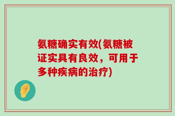氨糖确实有效(氨糖被证实具有良效,可用于多种的) 氨糖确实有效(氨糖被证实具有良效,可用于多种的)