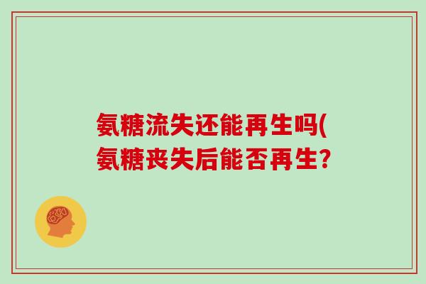 氨糖流失还能再生吗(氨糖丧失后能否再生? 氨糖流失还能再生吗(氨糖丧失后能否再生?