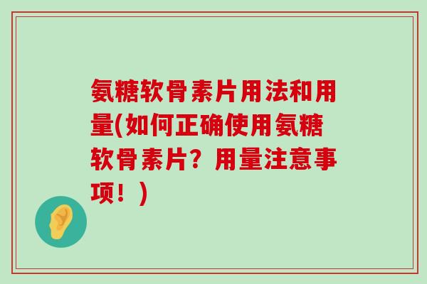 氨糖软骨素片用法和用量(如何正确使用氨糖软骨素片？用量注意事项！)