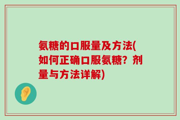 氨糖的口服量及方法(如何正确口服氨糖？剂量与方法详解)