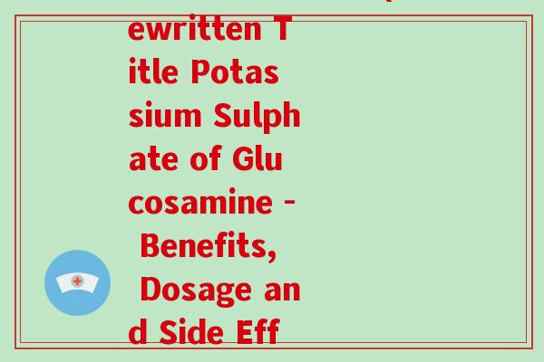 氨糖硫酸钾盐英文(Rewritten Title Potassium Sulphate of Glucosamine - Benefits, Dosage and Side Effects) 氨糖硫酸钾盐英文(Rewritten Title Potassium Sulphate of Glucosamine - Benefits, Dosage and Side Effects)