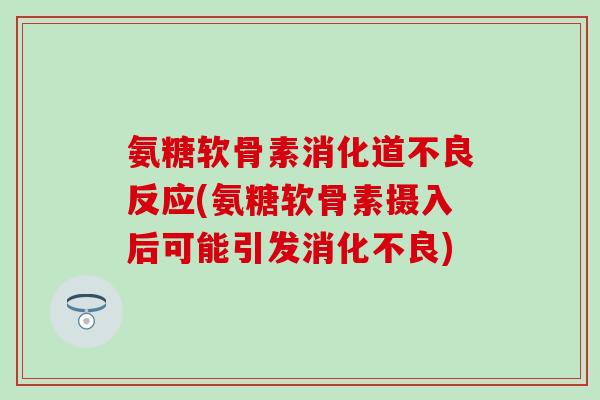 氨糖软骨素消化道不良反应(氨糖软骨素摄入后可能引发) 氨糖软骨素消化道不良反应(氨糖软骨素摄入后可能引发)