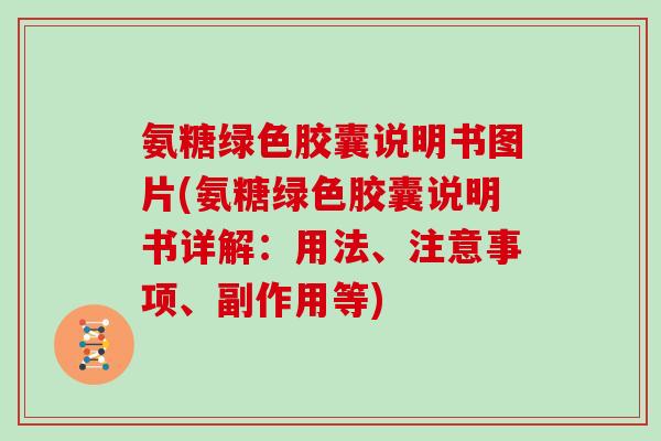 氨糖绿色胶囊说明书图片(氨糖绿色胶囊说明书详解:用法、注意事项、副作用等) 氨糖绿色胶囊说明书图片(氨糖绿色胶囊说明书详解:用法、注意事项、副作用等)