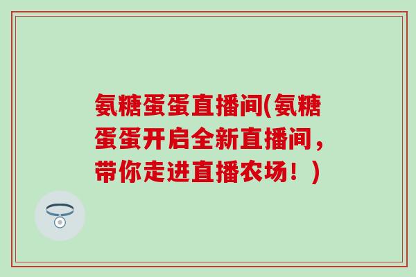 氨糖蛋蛋直播间(氨糖蛋蛋开启全新直播间，带你走进直播农场！)