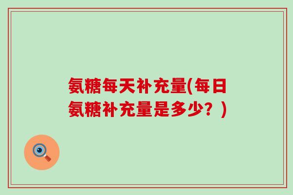 氨糖每天补充量(每日氨糖补充量是多少？)