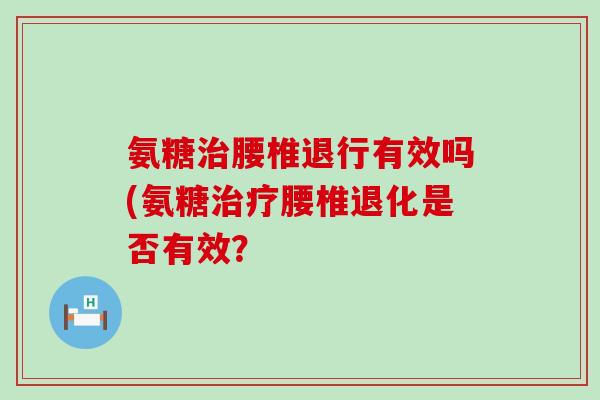 氨糖腰椎退行有效吗(氨糖腰椎退化是否有效？