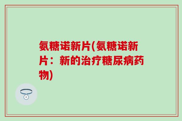 氨糖诺新片(氨糖诺新片:新的) 氨糖诺新片(氨糖诺新片:新的)