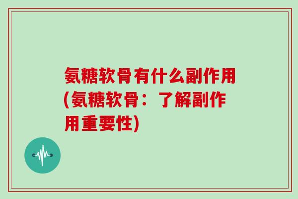 氨糖软骨有什么副作用(氨糖软骨:了解副作用重要性) 氨糖软骨有什么副作用(氨糖软骨:了解副作用重要性)