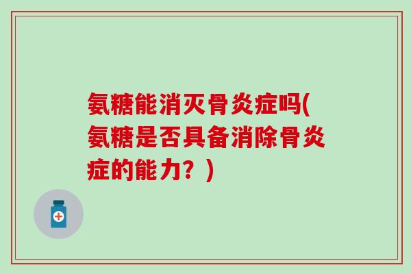 氨糖能消灭骨吗(氨糖是否具备消除骨的能力?) 氨糖能消灭骨吗(氨糖是否具备消除骨的能力?)