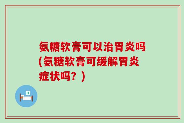氨糖软膏可以吗(氨糖软膏可缓解症状吗?) 氨糖软膏可以吗(氨糖软膏可缓解症状吗?)