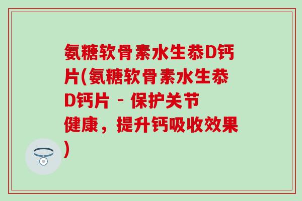 氨糖软骨素水生恭D钙片(氨糖软骨素水生恭D钙片 - 保护关节健康，提升钙吸收效果)