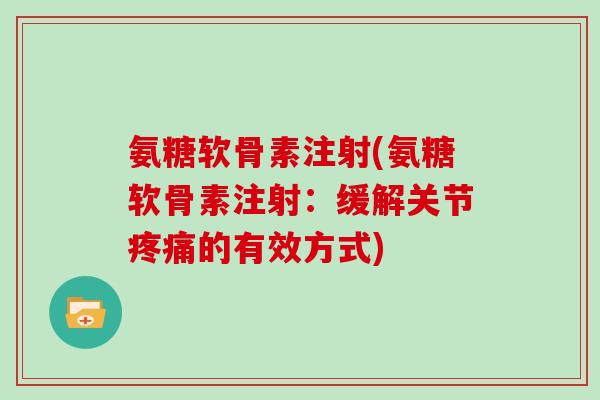 氨糖软骨素注射(氨糖软骨素注射：缓解关节的有效方式)