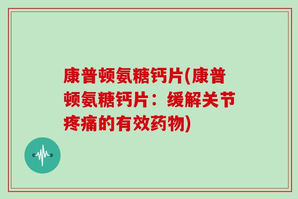 康普顿氨糖钙片(康普顿氨糖钙片：缓解关节的有效)