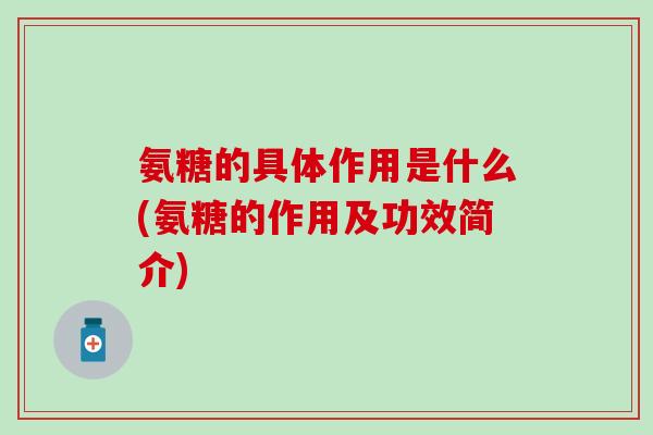 氨糖的具体作用是什么(氨糖的作用及功效简介)