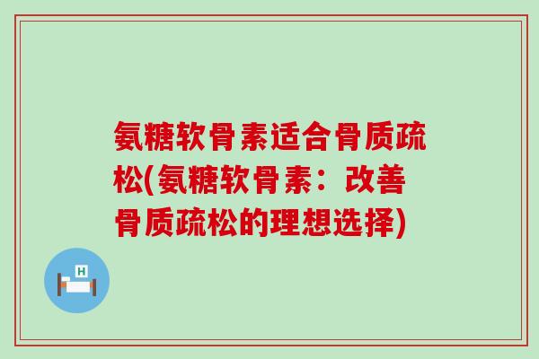 氨糖软骨素适合(氨糖软骨素:改善的理想选择) 氨糖软骨素适合(氨糖软骨素:改善的理想选择)