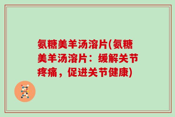 氨糖美羊汤溶片(氨糖美羊汤溶片:缓解关节,促进关节健康) 氨糖美羊汤溶片(氨糖美羊汤溶片:缓解关节,促进关节健康)