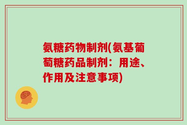 氨糖制剂(氨基葡萄糖药品制剂：用途、作用及注意事项)