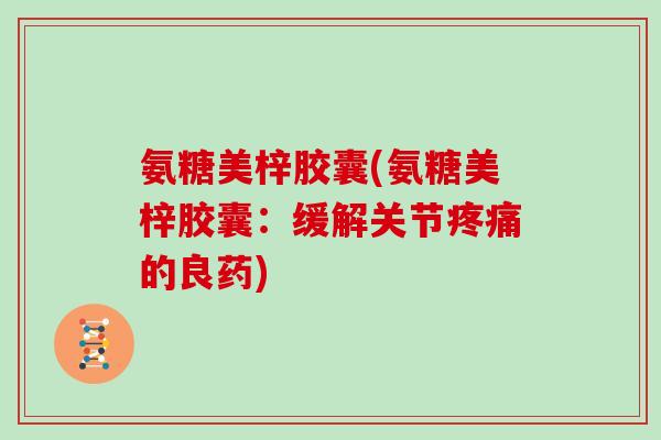 氨糖美梓胶囊(氨糖美梓胶囊：缓解关节的良药)